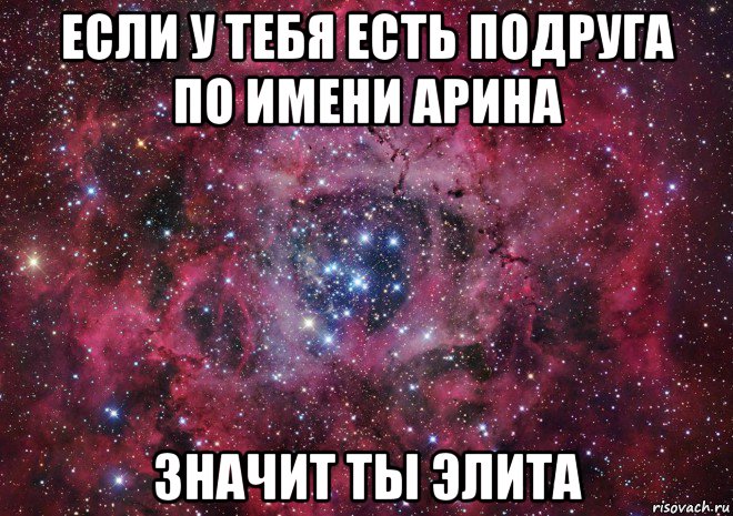 если у тебя есть подруга по имени арина значит ты элита, Мем Ты просто космос