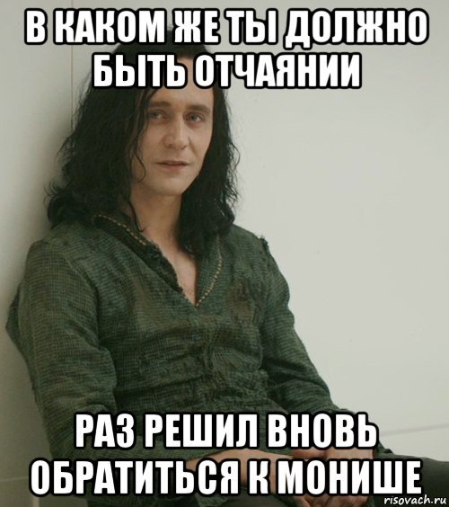 Раз пришел. В каком же ты отчаянии Мем. Я вижу ты совсем отчаялся. Ты совсем в отчаянии раз обратился ко мне. Мем Локи в каком же ты отчаянии раз обратился ко мне.