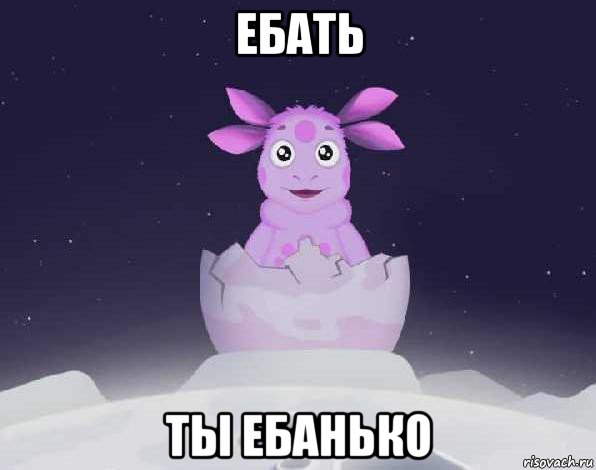 ебать ты ебанько