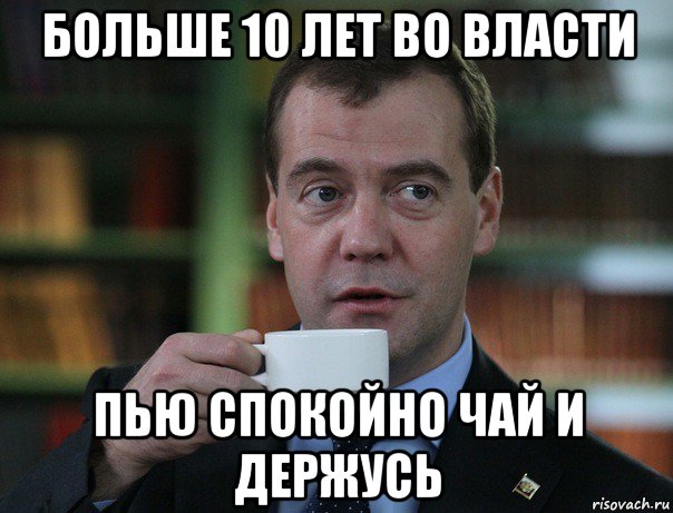 больше 10 лет во власти пью спокойно чай и держусь, Мем Медведев спок бро