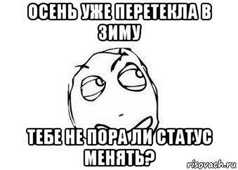 осень уже перетекла в зиму тебе не пора ли статус менять?, Мем Мне кажется или