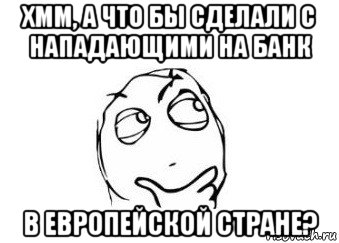 хмм, а что бы сделали с нападающими на банк в европейской стране?, Мем Мне кажется или