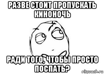 разве стоит пропускать киноночь ради того, чтобы просто поспать?, Мем Мне кажется или