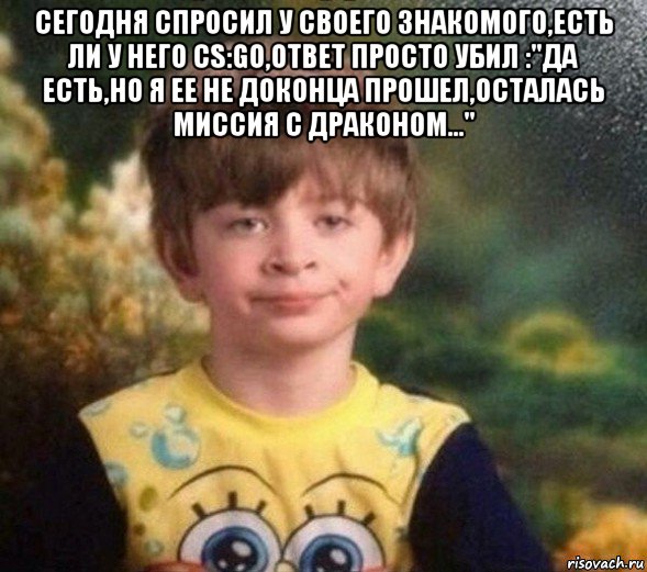 сегодня спросил у своего знакомого,есть ли у него cs:go,ответ просто убил :"да есть,но я ее не доконца прошел,осталась миссия с драконом..." , Мем Недовольный пацан