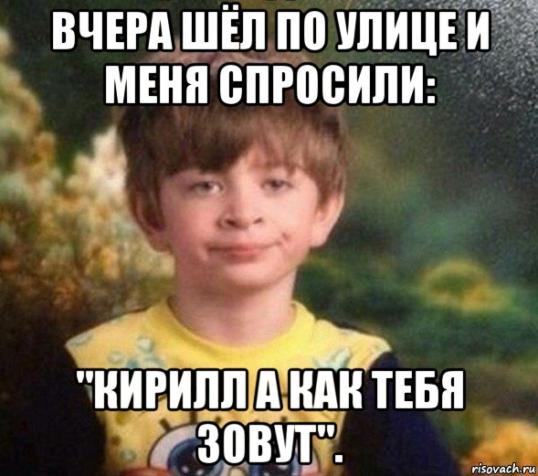 вчера шёл по улице и меня спросили: "кирилл а как тебя зовут"., Мем Недовольный пацан