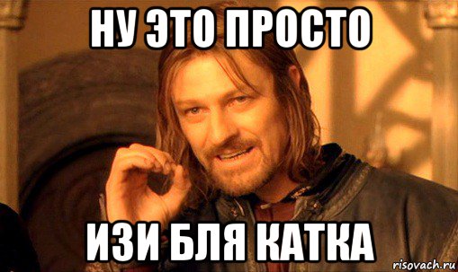 ну это просто изи бля катка, Мем Нельзя просто так взять и (Боромир мем)