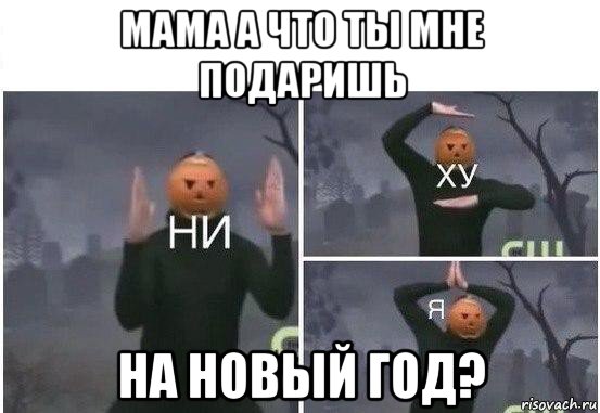 мама а что ты мне подаришь на новый год?, Мем  Ни ху Я