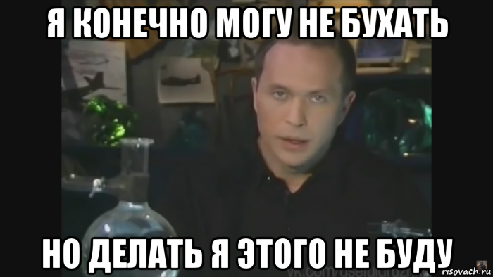 Но это не может. Делать мы этого конечно же не будем. Фразы я конечно не. Я конечно не буду Мем. Бухать не буду.