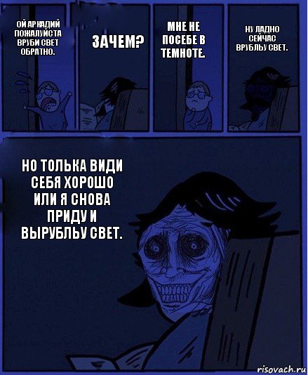 МНЕ НЕ ПОСЕБЕ В ТЕМНОТЕ. ОЙ АРКАДИЙ ПОЖАЛУЙСТА ВРУБИ СВЕТ ОБРАТНО. ЗАЧЕМ? НО ТОЛЬКА ВИДИ СЕБЯ ХОРОШО ИЛИ Я СНОВА ПРИДУ И ВЫРУБЛЬУ СВЕТ. НУ ЛАДНО СЕЙЧАС ВРУБЛЬУ СВЕТ., Комикс  Ночной Гость