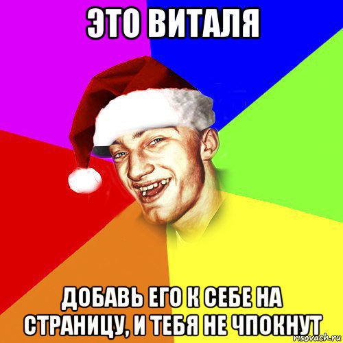 это виталя добавь его к себе на страницу, и тебя не чпокнут, Мем Новогоднй Чоткий Едк