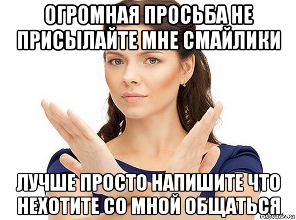 огромная просьба не присылайте мне смайлики лучше просто напишите что нехотите со мной общаться, Мем Огромная просьба