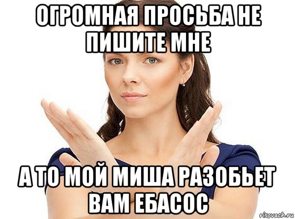 огромная просьба не пишите мне а то мой миша разобьет вам ебасос, Мем Огромная просьба