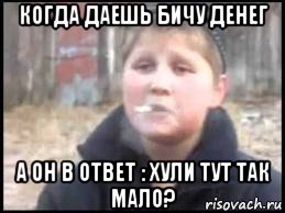 когда даешь бичу денег а он в ответ : хули тут так мало?, Мем Опасный поцык