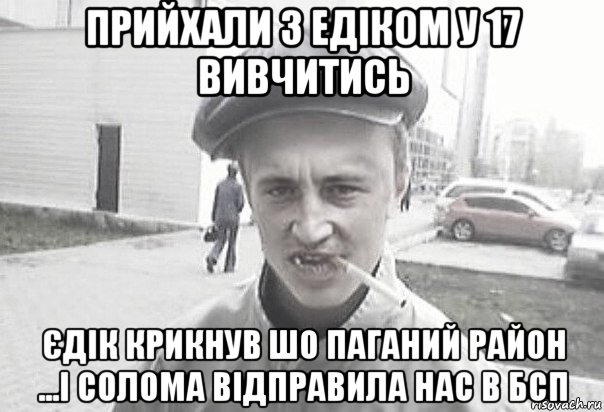 прийхали з едіком у 17 вивчитись єдік крикнув шо паганий район ...і солома відправила нас в бсп, Мем Пацанська философия