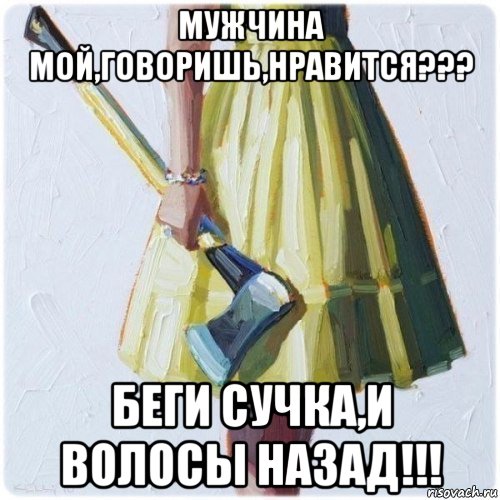 мужчина мой,говоришь,нравится??? беги сучка,и волосы назад!!!, Мем  парень говоришь мой нравится