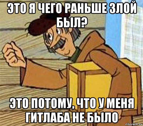 это я чего раньше злой был? это потому, что у меня гитлаба не было, Мем Почтальон Печкин