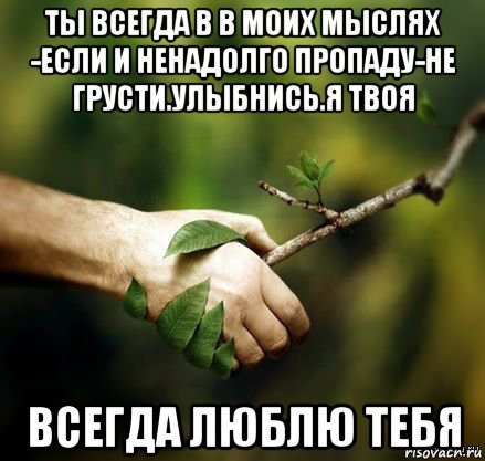 Я ненадолго. Всегда в моих мыслях. Ты всегда в моих мыслях. Ты в моих мыслях и сердце. Ты в моих мыслях постоянно.