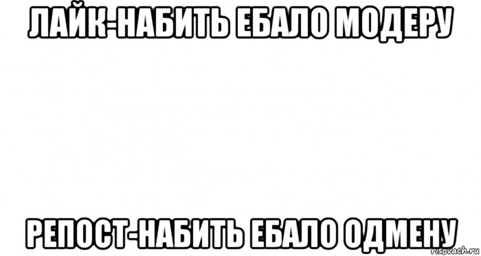 лайк-набить ебало модеру репост-набить ебало одмену