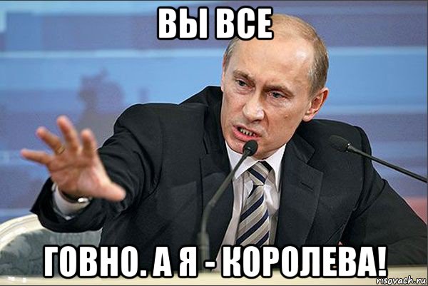 вы все говно. а я - королева!, Мем Путин