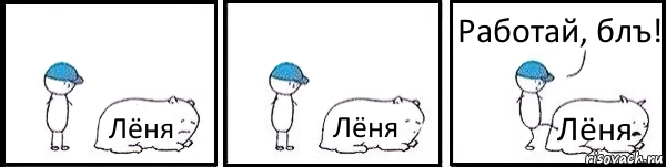 Лёня Лёня Лёня Работай, блъ!