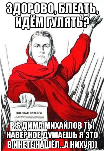 здорово, блеать, идём гулять? p.s дима михайлов ты наверное думаешь я это в инете нашёл...а нихуя)), Мем Родина Мать