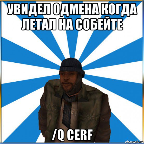 увидел одмена когда летал на собейте /q cerf