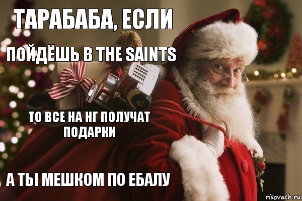 Тарабаба, если пойдёшь в the Saints То все на НГ получат подарки А ты мешком по ебалу