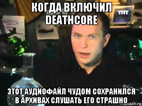 когда включил deathcore этот аудиофайл чудом сохранился в архивах слушать его страшно, Мем Сергей Дружко