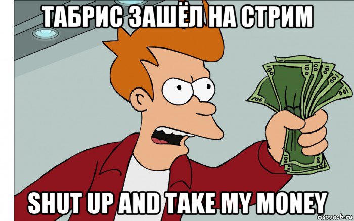 табрис зашёл на стрим shut up and take my money, Мем shut up and take my money