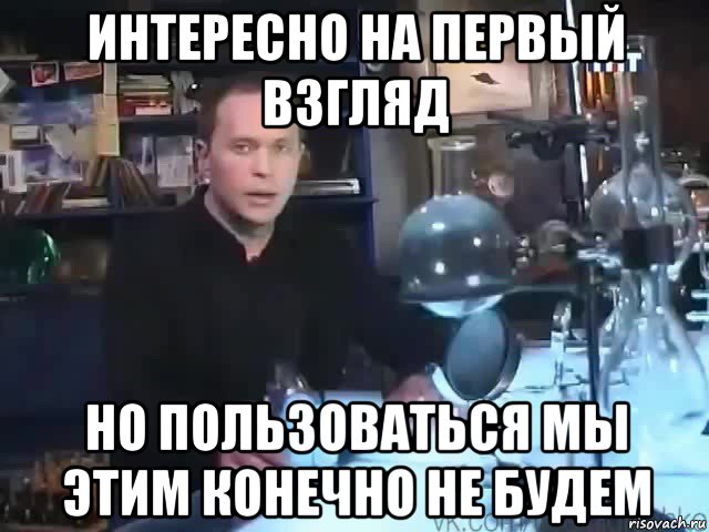 интересно на первый взгляд но пользоваться мы этим конечно не будем, Мем Сильное заявление