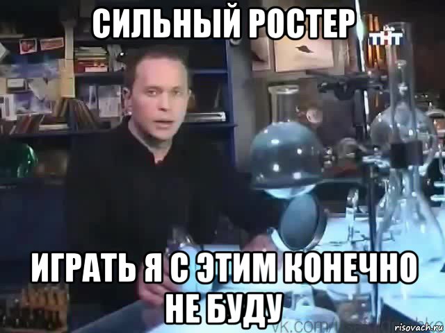 сильный ростер играть я с этим конечно не буду, Мем Сильное заявление