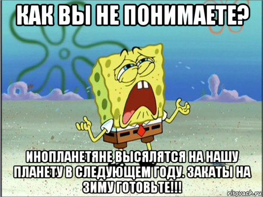 как вы не понимаете? инопланетяне высялятся на нашу планету в следующем году. закаты на зиму готовьте!!!, Мем Спанч Боб плачет