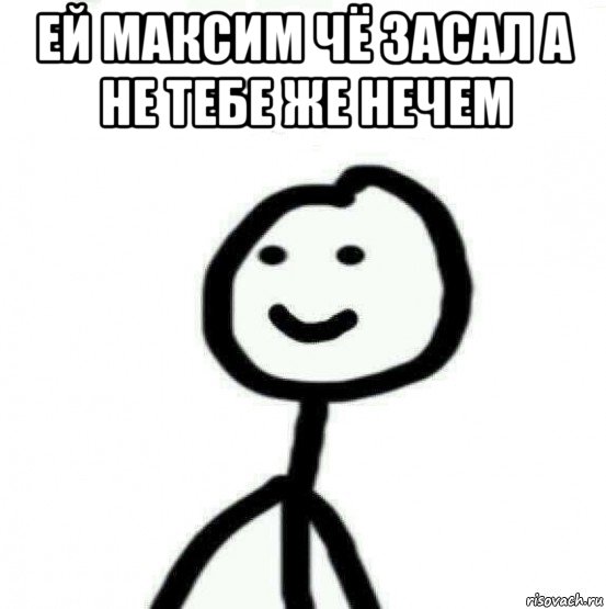 ей максим чё засал а не тебе же нечем , Мем Теребонька (Диб Хлебушек)