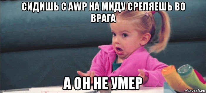 сидишь с awp на миду среляешь во врага а он не умер, Мем  Ты говоришь (девочка возмущается)