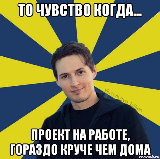 то чувство когда... проект на работе, гораздо круче чем дома, Мем  Типичный Миллиардер (Дуров)