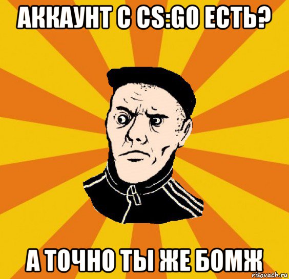 аккаунт с cs:go есть? а точно ты же бомж, Мем Типовий Титушка