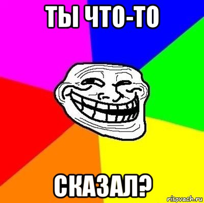 ты что-то сказал?