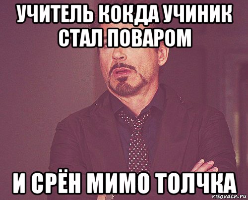 учитель кокда учиник стал поваром и срён мимо толчка, Мем твое выражение лица