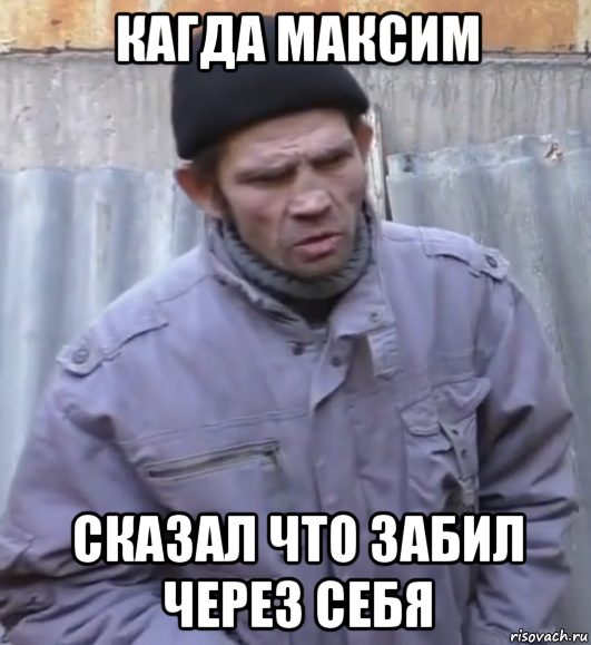 кагда максим сказал что забил через себя, Мем  Ты втираешь мне какую то дичь