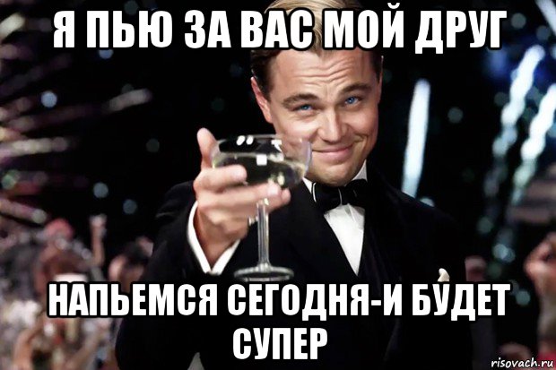 Я пил и пропускал. Бокал за друзей. За вас. За вас коллеги. Пью за вас друзья.