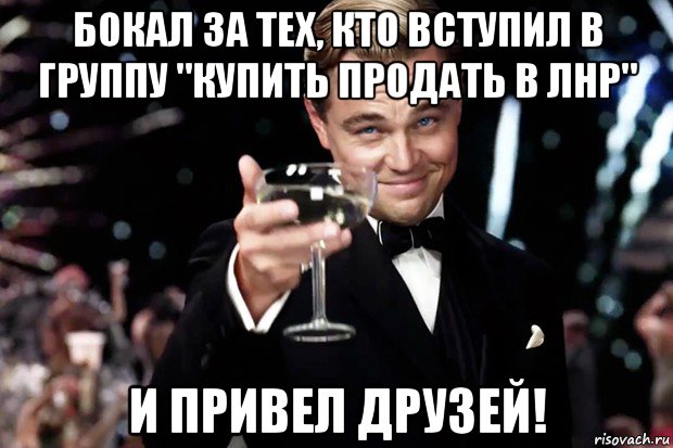 бокал за тех, кто вступил в группу "купить продать в лнр" и привел друзей!, Мем Великий Гэтсби (бокал за тех)