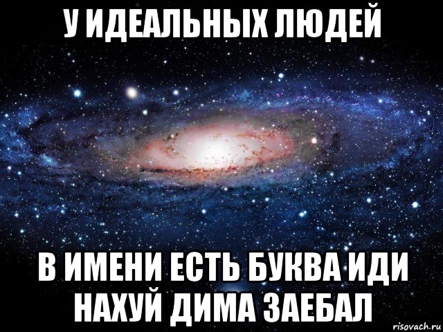 у идеальных людей в имени есть буква иди нахуй дима заебал, Мем Вселенная