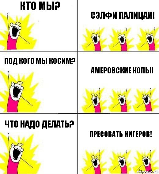 кто мы? сэлфи палицаи! под кого мы косим? амеровские копы! что надо делать? пресовать нигеров!