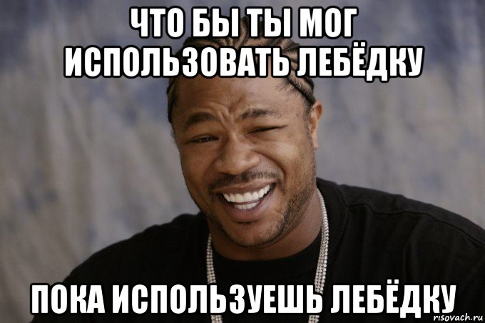 что бы ты мог использовать лебёдку пока используешь лебёдку, Мем Xzibit