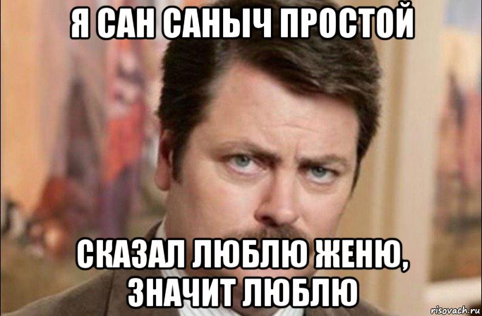 я сан саныч простой сказал люблю женю, значит люблю, Мем  Я человек простой