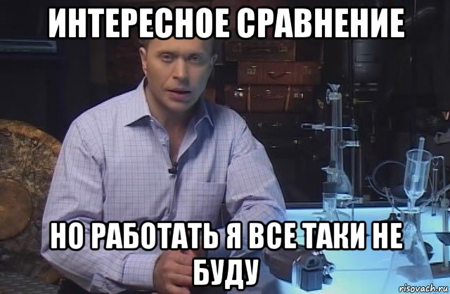 интересное сравнение но работать я все таки не буду, Мем Я конечно не буду