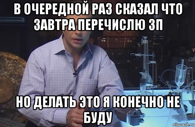 в очередной раз сказал что завтра перечислю зп но делать это я конечно не буду, Мем Я конечно не буду