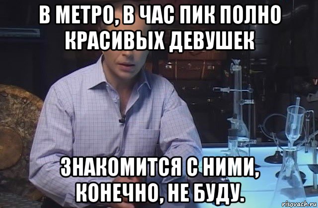 в метро, в час пик полно красивых девушек знакомится с ними, конечно, не буду., Мем Я конечно не буду