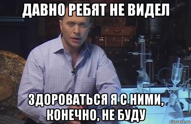 давно ребят не видел здороваться я с ними, конечно, не буду, Мем Я конечно не буду