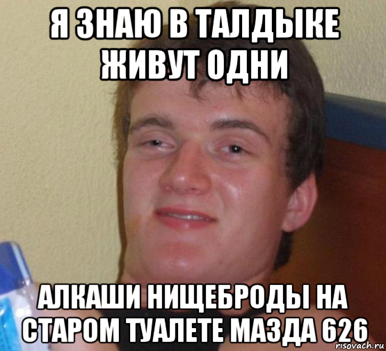 я знаю в талдыке живут одни алкаши нищеброды на старом туалете мазда 626, Мем 10 guy (Stoner Stanley really high guy укуренный парень)